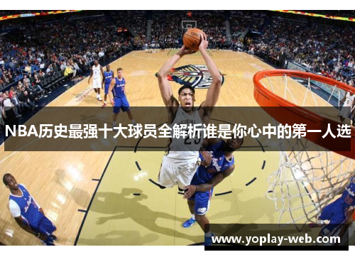 NBA历史最强十大球员全解析谁是你心中的第一人选