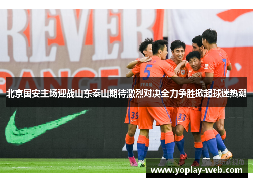 北京国安主场迎战山东泰山期待激烈对决全力争胜掀起球迷热潮