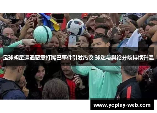 足球明星遭遇恶意打嘴巴事件引发热议 球迷与舆论分歧持续升温