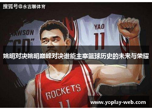 姚明对决姚明巅峰对决谁能主宰篮球历史的未来与荣耀