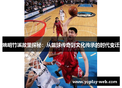 姚明竹溪故里探秘：从篮球传奇到文化传承的时代变迁