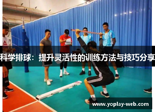科学排球：提升灵活性的训练方法与技巧分享
