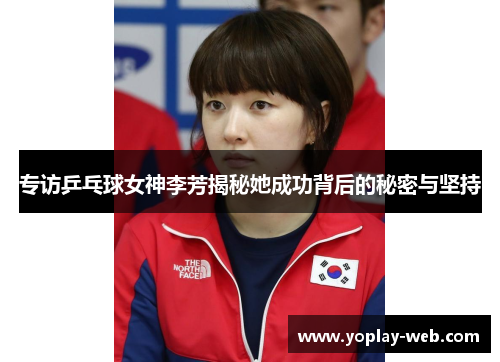 专访乒乓球女神李芳揭秘她成功背后的秘密与坚持