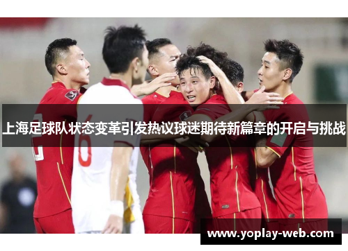 上海足球队状态变革引发热议球迷期待新篇章的开启与挑战