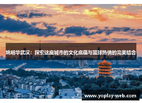 姚明华武汉：探索这座城市的文化底蕴与篮球热情的完美结合