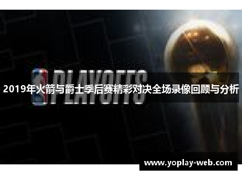2019年火箭与爵士季后赛精彩对决全场录像回顾与分析