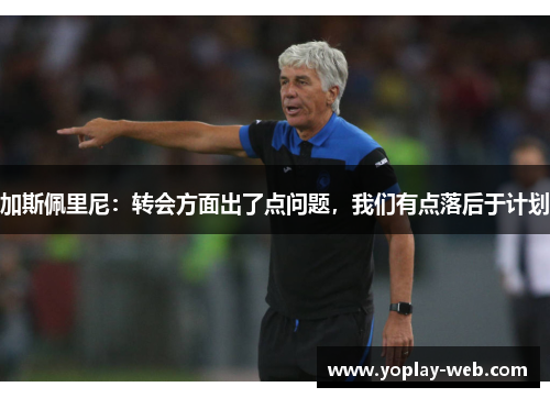 加斯佩里尼:转会方面出了点问题,我们有点落后于计划