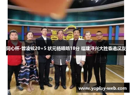同心杯-曾凌铉20+5 状元杨曦皓18分 福建浔兴大胜香港汉友
