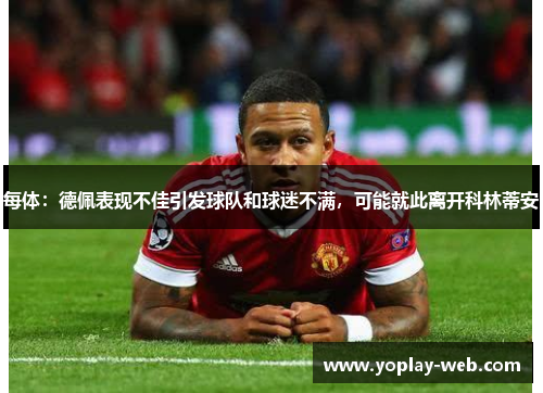 每体：德佩表现不佳引发球队和球迷不满，可能就此离开科林蒂安