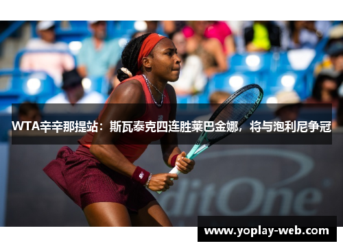 WTA辛辛那提站：斯瓦泰克四连胜莱巴金娜，将与泡利尼争冠