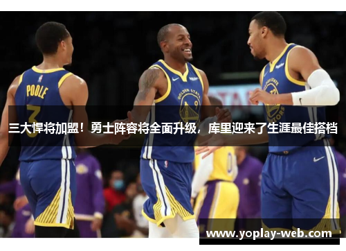 三大悍将加盟！勇士阵容将全面升级，库里迎来了生涯最佳搭档